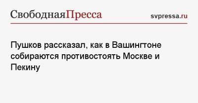 Пушков рассказал, как в Вашингтоне собираются противостоять Москве и Пекину