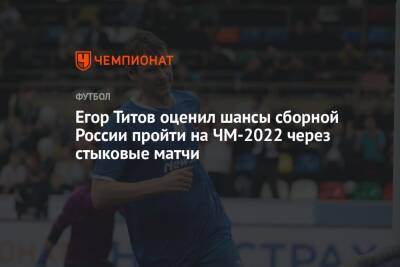 Егор Титов оценил шансы сборной России пройти на ЧМ-2022 через стыковые матчи