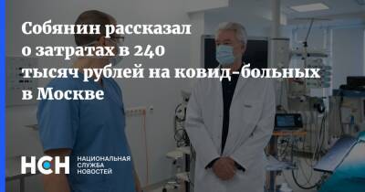 Собянин рассказал о затратах в 240 тысяч рублей на ковид-больных в Москве