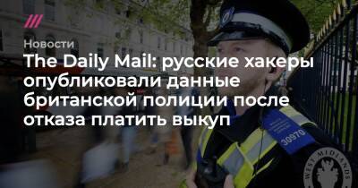 The Daily Mail: русские хакеры опубликовали данные британской полиции после отказа платить выкуп