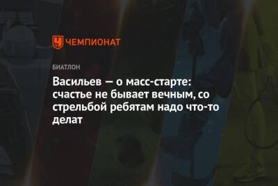 Васильев — о масс-старте: счастье не бывает вечным, со стрельбой ребятам надо что-то делат