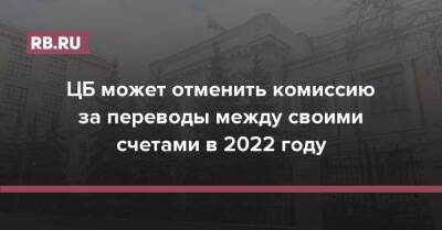 ЦБ может отменить комиссию за переводы между своими счетами в 2022 году