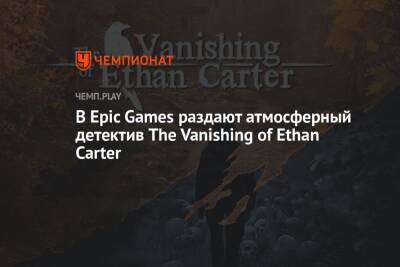 В Epic Games раздают атмосферный детектив The Vanishing of Ethan Carter