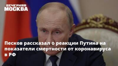 Песков рассказал о реакции Путина на показатели смертности от коронавируса в РФ