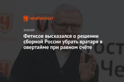 Фетисов высказался о решении сборной России убрать вратаря в овертайме при равном счёте