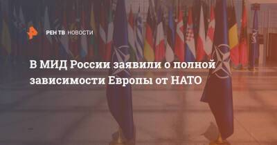 В МИД России заявили о полной зависимости Европы от НАТО