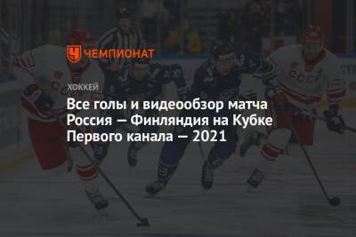Все голы и видеообзор матча Россия — Финляндия на Кубке Первого канала — 2021