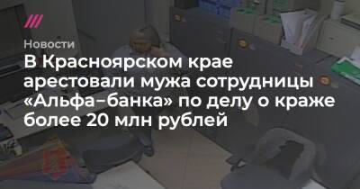 В Красноярском крае арестовали мужа сотрудницы «Альфа‑банка» по делу о краже более 20 млн рублей