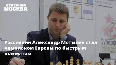 Россиянин Александр Мотылев стал чемпионом Европы по быстрым шахматам