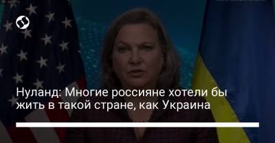 Нуланд: Многие россияне хотели бы жить в такой стране, как Украина