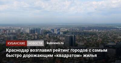 Краснодар возглавил рейтинг городов с самым быстро дорожающим «квадратом» жилья
