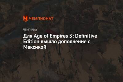 Для Age of Empires 3: Definitive Edition вышло дополнение с Мексикой