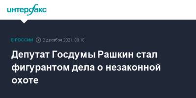 Депутат Госдумы Рашкин стал фигурантом дела о незаконной охоте