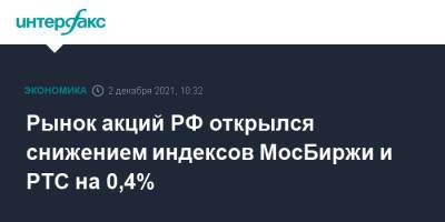 Рынок акций РФ открылся снижением индексов МосБиржи и РТС на 0,4%
