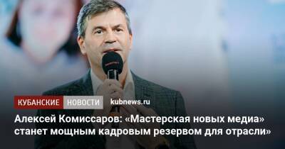 Алексей Комиссаров: «Мастерская новых медиа» станет мощным кадровым резервом для отрасли»
