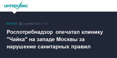 Роспотребнадзор опечатал клинику "Чайка" на западе Москвы за нарушение санитарных правил