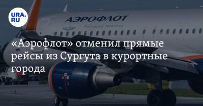 «Аэрофлот» отменил прямые рейсы из Сургута в курортные города
