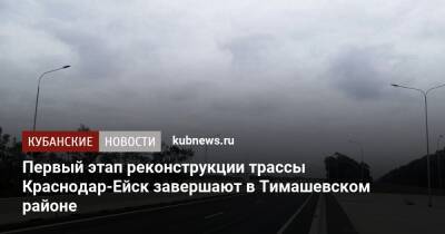 Первый этап реконструкции трассы Краснодар-Ейск завершают в Тимашевском районе