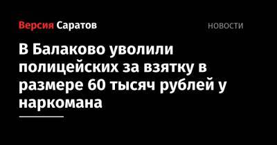 В Балаково уволили полицейских за взятку в размере 60 тысяч рублей у наркомана