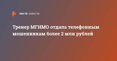 Тренер МГИМО отдала телефонным мошенникам более 2 млн рублей