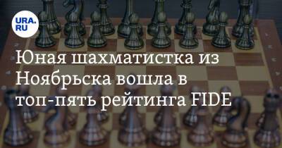 Юная шахматистка из Ноябрьска вошла в топ-пять рейтинга FIDE