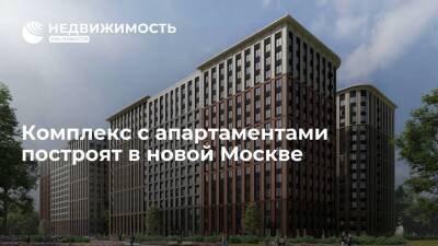 Комплекс с апартаментами построят в новой Москве