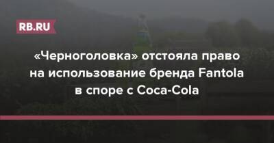 «Черноголовка» отстояла право на использование бренда Fantola в споре с Coca-Cola
