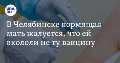 В Челябинске кормящая мать жалуется, что ей вкололи не ту вакцину