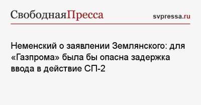 Неменский о заявлении Землянского: для «Газпрома» была бы опасна задержка ввода в действие СП-2