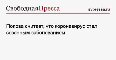 Попова считает, что коронавирус стал сезонным заболеванием