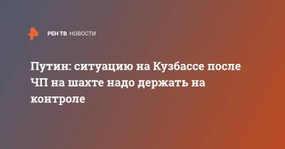 Путин: ситуацию на Кузбассе после ЧП на шахте надо держать на контроле