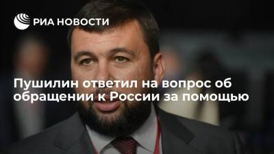 Глава ДНР Пушилин об обращении к России за помощью: будем действовать, исходя из ситуации