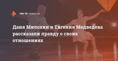 Даня Милохин и Евгения Медведева рассказали правду о своих отношениях