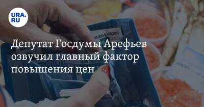 Депутат Госдумы Арефьев озвучил главный фактор повышения цен