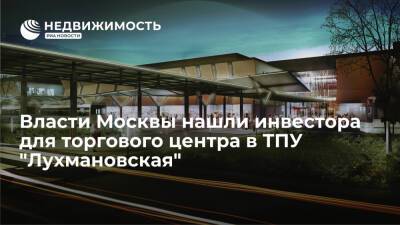 Власти Москвы нашли инвестора для торгового центра в ТПУ "Лухмановская"