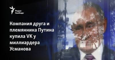 Владимир Путин - Алишер Усманов - Юрий Ковальчук - Компания друга и племянника Путина купила VK у миллиардера Усманова - svoboda.org - Россия