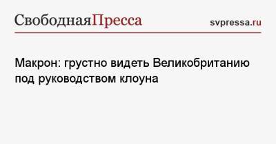 Макрон: грустно видеть Великобританию под руководством клоуна