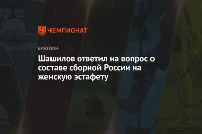 Шашилов ответил на вопрос о составе сборной России на женскую эстафету