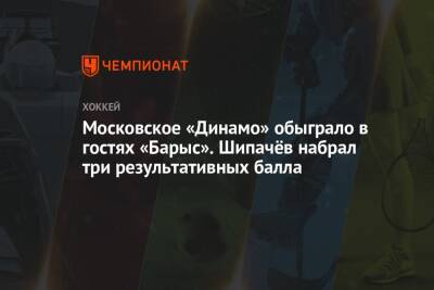 Московское «Динамо» обыграло в гостях «Барыс». Шипачёв набрал три результативных балла