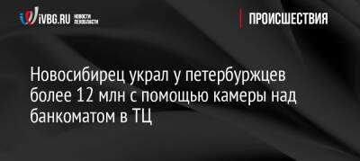 Новосибирец украл у петербуржцев более 12 млн с помощью камеры над банкоматом в ТЦ - ivbg.ru - Украина - Санкт-Петербург - Петербург