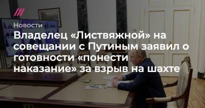 Владелец «Листвяжной» на совещании с Путиным заявил о готовности «понести наказание» за взрыв на шахте