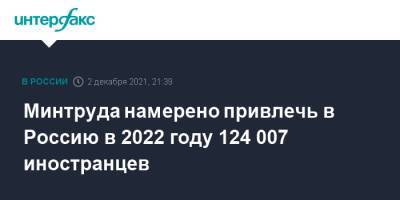 Минтруда намерено привлечь в Россию в 2022 году 124 007 иностранцев