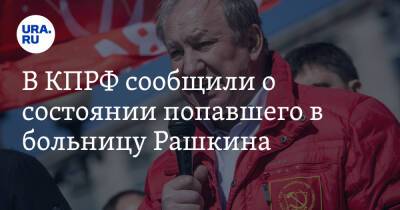 В КПРФ сообщили о состоянии попавшего в больницу Рашкина