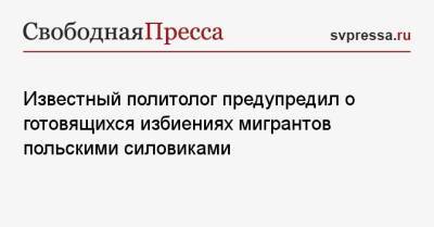 Известный политолог предупредил о готовящихся избиениях мигрантов польскими силовиками