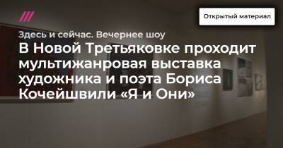 В Новой Третьяковке проходит мультижанровая выставка художника и поэта Бориса Кочейшвили «Я и Они»