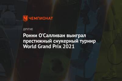 Ронни Осалливан - Нил Робертсон - Ронни О'Салливан выиграл престижный снукерный турнир World Grand Prix 2021 - championat.com - Австралия