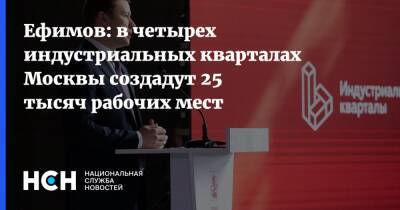 Ефимов: в четырех индустриальных кварталах Москвы создадут 25 тысяч рабочих мест