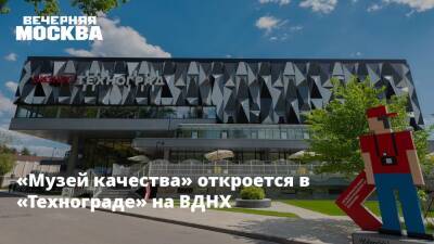 «Музей качества» откроется в «Технограде» на ВДНХ