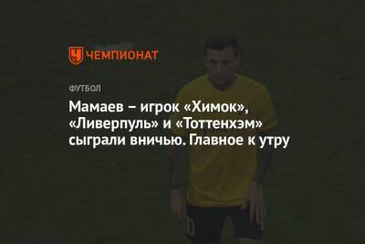 Мамаев – игрок «Химок», «Ливерпуль» и «Тоттенхэм» сыграли вничью. Главное к утру
