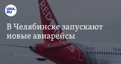 В Челябинске запускают новые авиарейсы